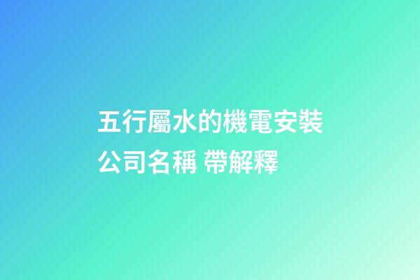 五行屬水的機電安裝公司名稱 帶解釋